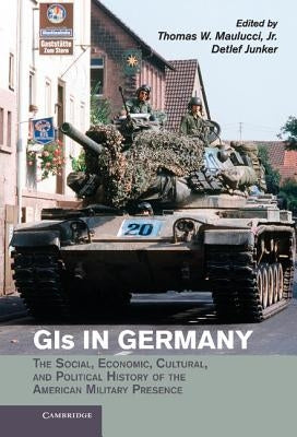 GIS in Germany: The Social, Economic, Cultural, and Political History of the American Military Presence by Maulucci Jr, Thomas W.