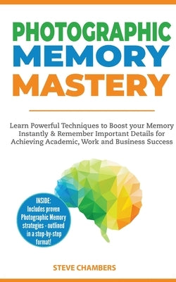 Photographic Memory Mastery: Learn Powerful Techniques to Boost your Memory Instantly & Remember Important Details for Achieving Academic, Work and Bu by Chambers, Steve