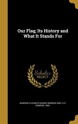 Our Flag; Its History and What It Stands For by Bowron, Elizabeth Moore Bowron H. S.