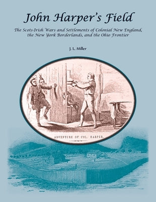 John Harper's Field. The Scotch-Irish Wars and Settlements of Colonial New England, the New York Borderlands, and the Ohio Frontier by Miller, J. L.