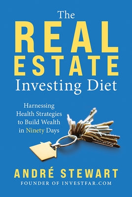 The Real Estate Investing Diet: Harnessing Health Strategies to Build Wealth in Ninety Days by Stewart, André
