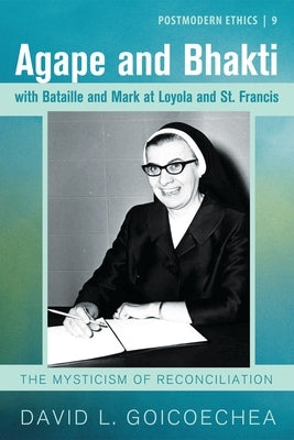 Agape and Bhakti with Bataille and Mark at Loyola and St. Francis: The Mysticism of Reconciliation by Goicoechea, David L.