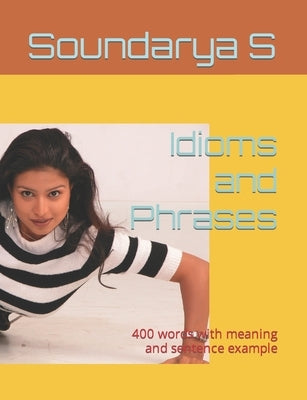 Idioms and Phrases: 400 words with meaning and sentence example by S, Shanmugam