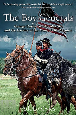 The Boy Generals: Volume 1 - George Custer, Wesley Merritt, and the Cavalry of the Army of the Potomac by Ovies, Adolfo