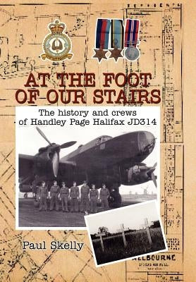 At the foot of our stairs: The history and crews of Handley Page Halifax JD314 by Skelly, Paul