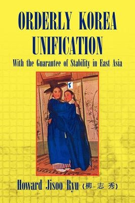 Orderly Korea Unification by Ryu, Howard Jisoo