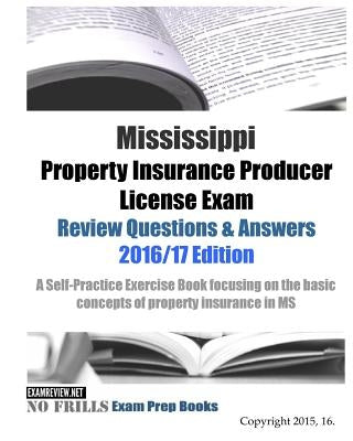 Mississippi Property Insurance Producer License Exam Review Questions & Answers 2016/17 Edition: A Self-Practice Exercise Book focusing on the basic p by Examreview