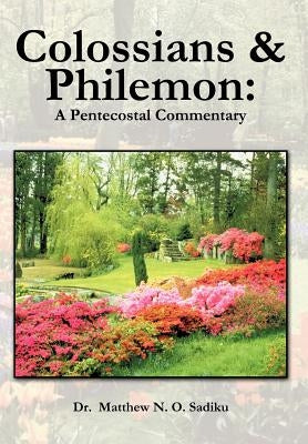 Colossians and Philemon: A Pentecostal Commentary by Sadiku, Matthew O.