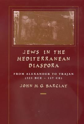 Jews in the Mediterranean Diaspora: From Alexander to Trajan (323 Bce-117 Ce)Volume 33 by Barclay, John M. G.
