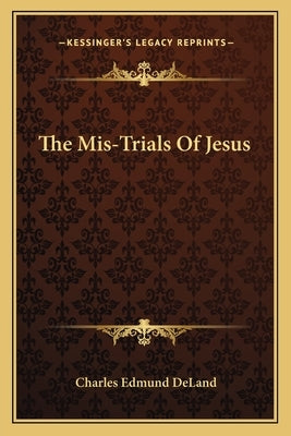 The Mis-Trials Of Jesus by Deland, Charles Edmund