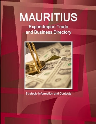 Mauritius Export-Import Trade and Business Directory - Strategic Information and Contacts by Ibp Inc