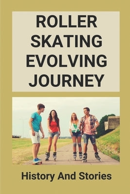 Roller Skating Evolving Journey: History And Stories: Roller Skating Truths by Stumph, Nicolas
