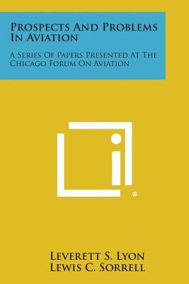 Prospects and Problems in Aviation: A Series of Papers Presented at the Chicago Forum on Aviation by Lyon, Leverett S.