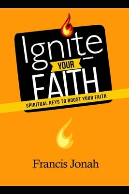 Ignite Your Faith: Spiritual Keys To Boost Your Faith by Jonah, Francis
