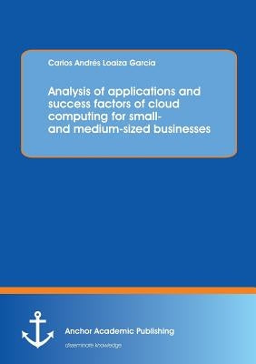 Analysis of applications and success factors of cloud computing for small- and medium-sized businesses by Loaiza, Carlos