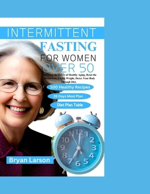 Intermittent Fasting for Women Over 50: Unlocking the power of Healthy Aging, Reset The Metabolism, Losing Weight, Detox Your Body Through Diet, 100 R by Larson, Bryan