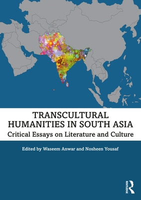 Transcultural Humanities in South Asia: Critical Essays on Literature and Culture by Anwar, Waseem