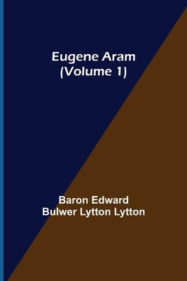 Eugene Aram (Volume 1) by Edward Bulwer Lytton Lytton, Baron