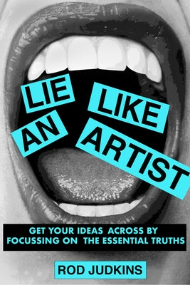 Lie Like an Artist: Communicate Successfully by Focusing on Essential Truths by Judkins, Rod