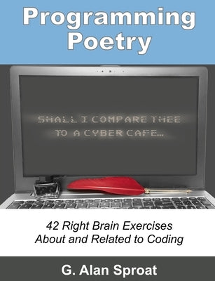 Programming Poetry: 42 Right Brain Exercises About and Related to Coding by Sproat, G. Alan