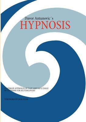 Hypnosis: A German Approach of Easy and Safe Usage of Hypnosis for Selfdiscovery!! by Antunovic, Davor