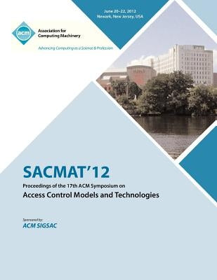 SACMAT 12 Proceedings of the 17th ACM Symposium on Access Control Models and Technologies by Sacmat 12 Proceedings Committee