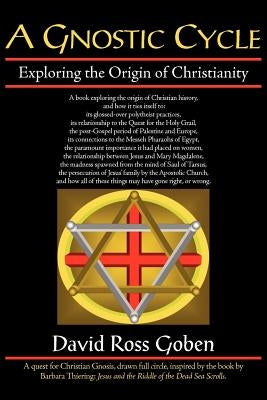 A Gnostic Cycle: Exploring the Origin of Christianity by Goben, David Ross