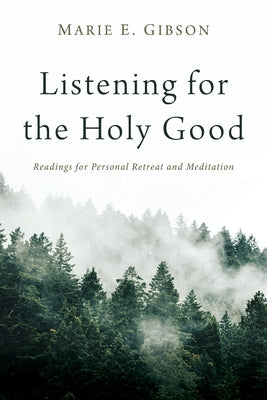 Listening for the Holy Good: Readings for Personal Retreat and Meditation by Gibson, Marie E.
