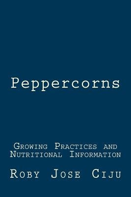 Peppercorns: Growing Practices and Nutritional Information by Ciju, Roby Jose