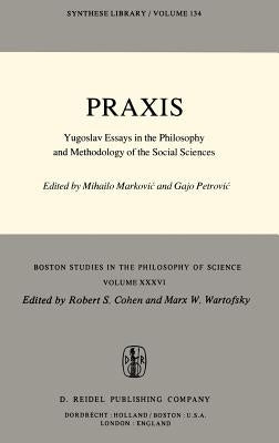 Praxis: Yugoslav Essays in the Philosophy and Methodology of the Social Sciences by Markovic, Mihailo