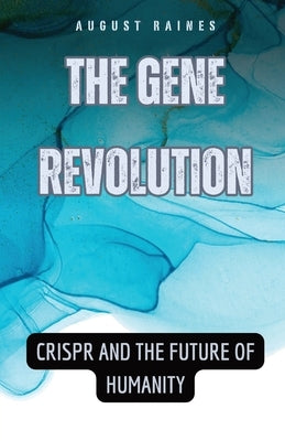 The Gene Revolution: CRISPR and the Future of Humanity by Raines, August