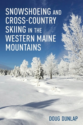 Snowshoeing and Cross-Country Skiing in the Western Maine Mountains by Dunlap, Doug