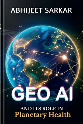GeoAI and its Role in Planetary Health: Navigating the Path to Global Sustainability by Abhijeet Sarkar