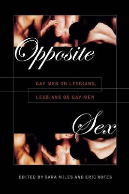 Opposite Sex: Gay Men on Lesbians, Lesbians on Gay Men by Miles, Sara