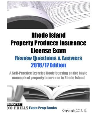 Rhode Island Property Producer Insurance License Exam Review Questions & Answers 2016/17 Edition: A Self-Practice Exercise Book focusing on the basic by Examreview