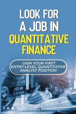 Look For A Job In Quantitative Finance: Gain Your First Entry-Level Quantitative Analyst Position: How To Become A Quant by Halseth, Cecil
