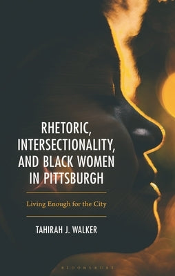 Rhetoric, Intersectionality, and Black Women in Pittsburgh: Living Enough for the City by Walker, Tahirah J.