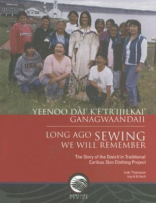 Long-Ago Sewing We Will Remember: The Story of the Gwich?n Traditional Caribou Skin Clothing Project by Thompson, Judy