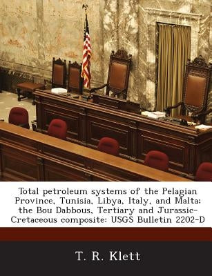 Total Petroleum Systems of the Pelagian Province, Tunisia, Libya, Italy, and Malta; The Bou Dabbous, Tertiary and Jurassic-Cretaceous Composite: Usgs by Klett, T. R.