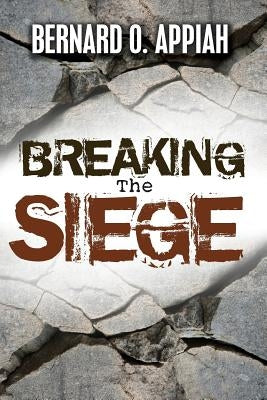 Breaking The Siege by Appiah, Bernard O.