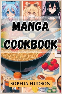 Manga Cookbook: Delicious Recipes Inspired by Your Favorite Manga Characters (2024 Recipes for Beginners) by Hudson, Sophia