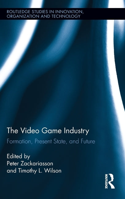 The Video Game Industry: Formation, Present State, and Future by Zackariasson, Peter
