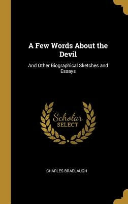 A Few Words About the Devil: And Other Biographical Sketches and Essays by Bradlaugh, Charles