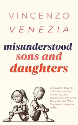 Misunderstood Sons and Daughters: A Guide for Parents to Understanding, Accepting, and Loving Your Sons and Daughters for Who They Are and Aspire to B by Venezia, Vincenzo