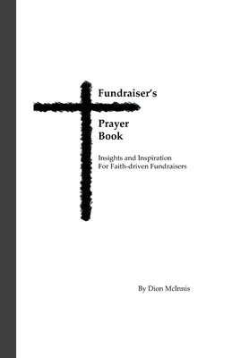 Fundraiser's Prayer Book: Insights and Inspiration for Faith-driven Fundraisers by McInnis, Dion