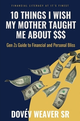 10 Things I Wish My Mother Taught Me About Money by Weaver, Dovev