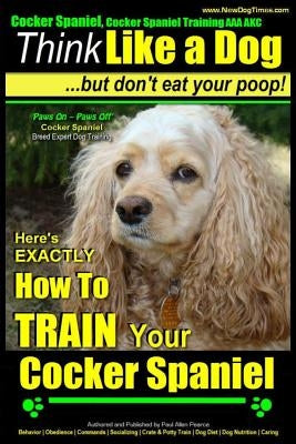 Cocker Spaniel, Cocker Spaniel Training AAA Akc: - Think Like a Dog, But Don't Eat Your Poop! - Cocker Spaniel Breed Expert Training -: Here's Exactly by Pearce, Paul Allen