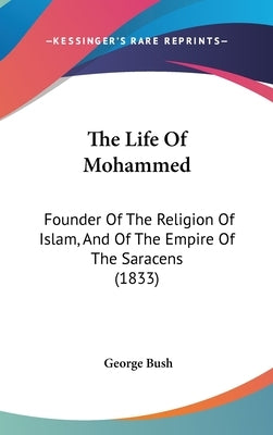 The Life Of Mohammed: Founder Of The Religion Of Islam, And Of The Empire Of The Saracens (1833) by Bush, George
