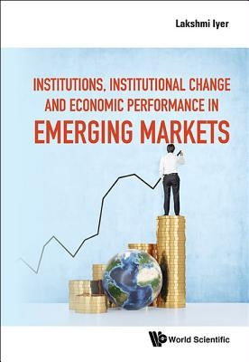 Institutions, Institutional Change and Economic Performance in Emerging Markets by Iyer, Lakshmi
