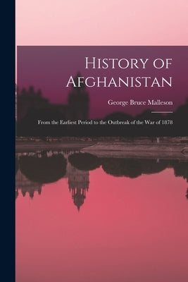 History of Afghanistan: From the Earliest Period to the Outbreak of the War of 1878 by Malleson, George Bruce